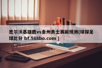 密尔沃基雄鹿vs金州勇士赛前预测{球探足球比分 bf.588bo.com }