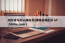 阿尔克马尔vs海伦芬{球探足球比分 bf.588bo.com }