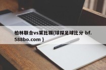 柏林联合vs莱比锡{球探足球比分 bf.588bo.com }