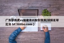 广东华南虎vs福建浔兴股份预测{球探足球比分 bf.588bo.com }