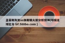 孟菲斯灰熊vs休斯顿火箭分析预测{球探足球比分 bf.588bo.com }