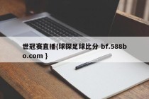 世冠赛直播{球探足球比分 bf.588bo.com }