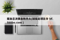 掘金总决赛击败热火{球探足球比分 bf.588bo.com }