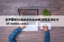 克罗地亚VS西班牙历史战绩{球探足球比分 bf.588bo.com }