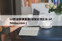 lol职业联赛直播{球探足球比分 bf.588bo.com }