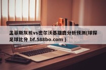 孟菲斯灰熊vs密尔沃基雄鹿分析预测{球探足球比分 bf.588bo.com }