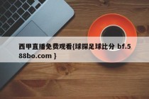 西甲直播免费观看{球探足球比分 bf.588bo.com }