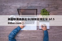 英超联赛最新比分{球探足球比分 bf.588bo.com }