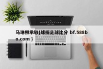 马琳柳承敏{球探足球比分 bf.588bo.com }