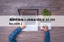 曼城昨晚输了{球探足球比分 bf.588bo.com }