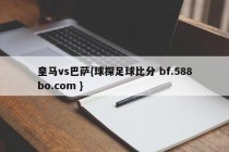 皇马vs巴萨{球探足球比分 bf.588bo.com }