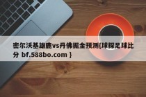 密尔沃基雄鹿vs丹佛掘金预测{球探足球比分 bf.588bo.com }
