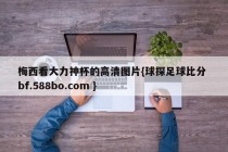 梅西看大力神杯的高清图片{球探足球比分 bf.588bo.com }