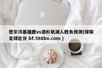 密尔沃基雄鹿vs洛杉矶湖人胜负预测{球探足球比分 bf.588bo.com }