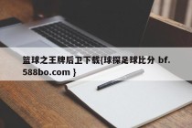 篮球之王牌后卫下载{球探足球比分 bf.588bo.com }