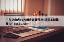 广东华南虎vs苏州肯帝亚预测{球探足球比分 bf.588bo.com }