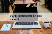 monki{球探足球比分 bf.588bo.com }