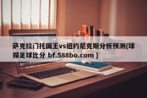 萨克拉门托国王vs纽约尼克斯分析预测{球探足球比分 bf.588bo.com }