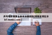 乒乓球世锦赛女单半决赛回放{球探足球比分 bf.588bo.com }