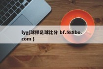 lyg{球探足球比分 bf.588bo.com }