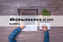 哥斯达黎加{球探足球比分 bf.588bo.com }