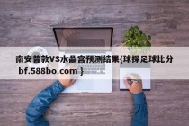 南安普敦VS水晶宫预测结果{球探足球比分 bf.588bo.com }