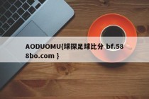 AODUOMU{球探足球比分 bf.588bo.com }