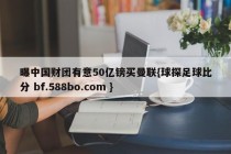 曝中国财团有意50亿镑买曼联{球探足球比分 bf.588bo.com }