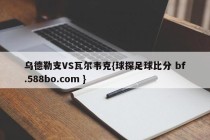 乌德勒支VS瓦尔韦克{球探足球比分 bf.588bo.com }