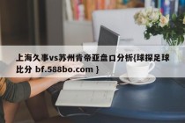 上海久事vs苏州肯帝亚盘口分析{球探足球比分 bf.588bo.com }