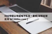 EDG夺冠公司送每个队员一套房{球探足球比分 bf.588bo.com }