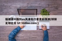 福建浔兴股份vs天津先行者竞彩预测{球探足球比分 bf.588bo.com }