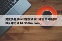 奥兰多魔术vs印第安纳步行者盘口分析{球探足球比分 bf.588bo.com }