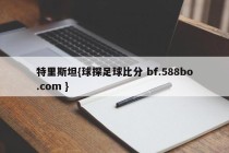 特里斯坦{球探足球比分 bf.588bo.com }