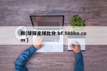 和{球探足球比分 bf.588bo.com }