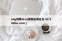 edg对阵drx{球探足球比分 bf.588bo.com }