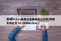 费城76人vs新奥尔良鹈鹕盘口分析{球探足球比分 bf.588bo.com }