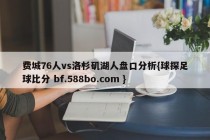 费城76人vs洛杉矶湖人盘口分析{球探足球比分 bf.588bo.com }