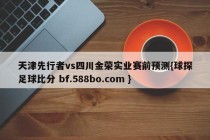 天津先行者vs四川金荣实业赛前预测{球探足球比分 bf.588bo.com }