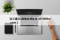 让二追三{球探足球比分 bf.588bo.com }