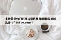 多特蒙德vs门兴格拉德巴赫直播{球探足球比分 bf.588bo.com }