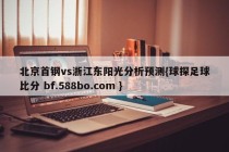北京首钢vs浙江东阳光分析预测{球探足球比分 bf.588bo.com }