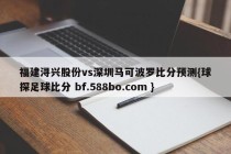 福建浔兴股份vs深圳马可波罗比分预测{球探足球比分 bf.588bo.com }