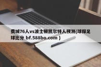 费城76人vs波士顿凯尔特人预测{球探足球比分 bf.588bo.com }