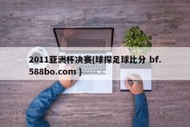 2011亚洲杯决赛{球探足球比分 bf.588bo.com }