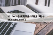 2016nba总决赛录像{球探足球比分 bf.588bo.com }