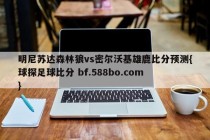 明尼苏达森林狼vs密尔沃基雄鹿比分预测{球探足球比分 bf.588bo.com }