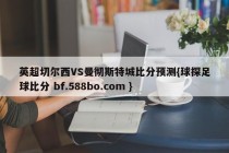 英超切尔西VS曼彻斯特城比分预测{球探足球比分 bf.588bo.com }