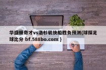 华盛顿奇才vs洛杉矶快船胜负预测{球探足球比分 bf.588bo.com }