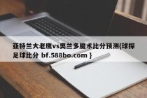 亚特兰大老鹰vs奥兰多魔术比分预测{球探足球比分 bf.588bo.com }